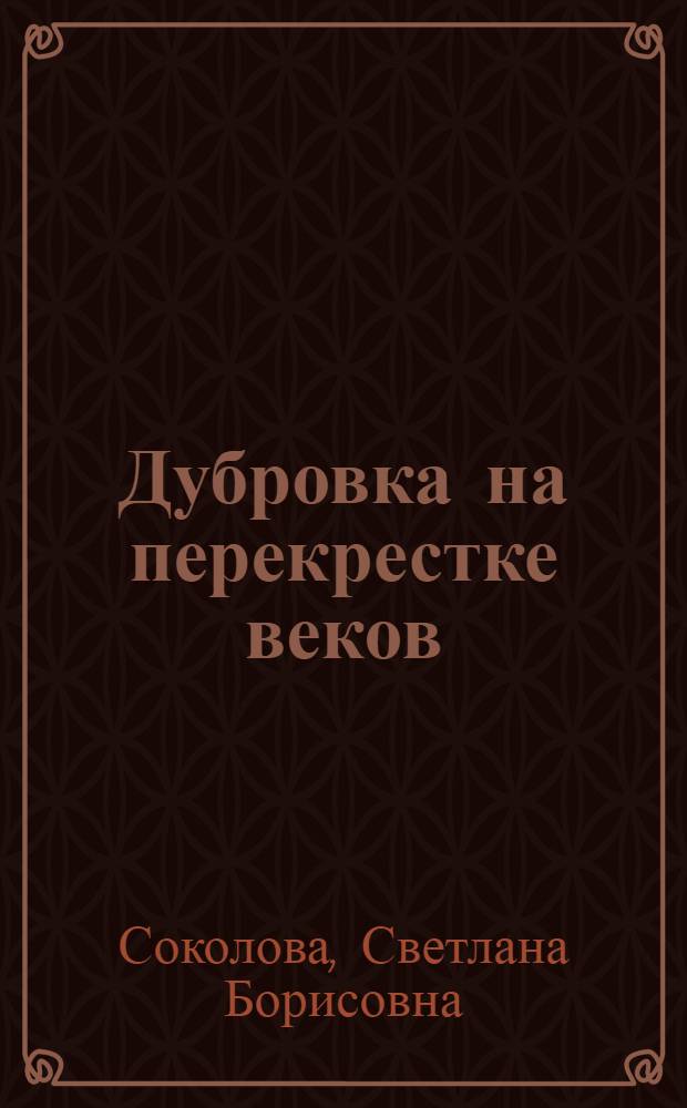Дубровка на перекрестке веков : исторический очерк