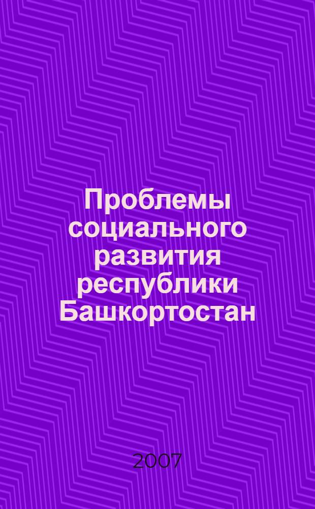 Проблемы социального развития республики Башкортостан : сборник научных трудов