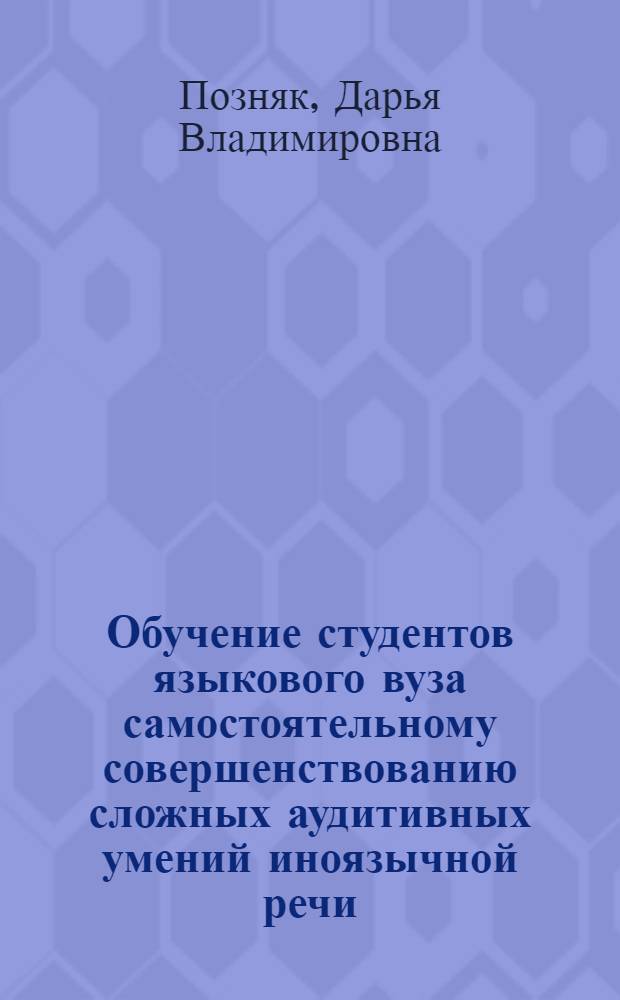 Обучение студентов языкового вуза самостоятельному совершенствованию сложных аудитивных умений иноязычной речи : автореф. дис. на соиск. учен. степ. канд. пед. наук : специальность 13.00.08 <Теория и методика проф. образования>