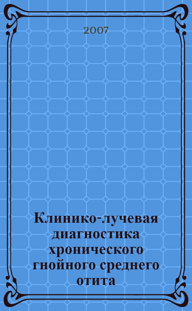 Клинико-лучевая диагностика хронического гнойного среднего отита : автореф. дис. на соиск. учен. степ. канд. мед. наук : специальность 14.00.04 <Болезни уха, горла и носа> : специальность 14.00.19 <Лучевая диагностика, лучевая терапия>