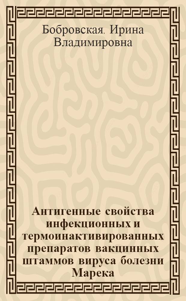 Антигенные свойства инфекционных и термоинактивированных препаратов вакцинных штаммов вируса болезни Марека : автореферат диссертации на соискание ученой степени к.б.н. : специальность 03.00.23