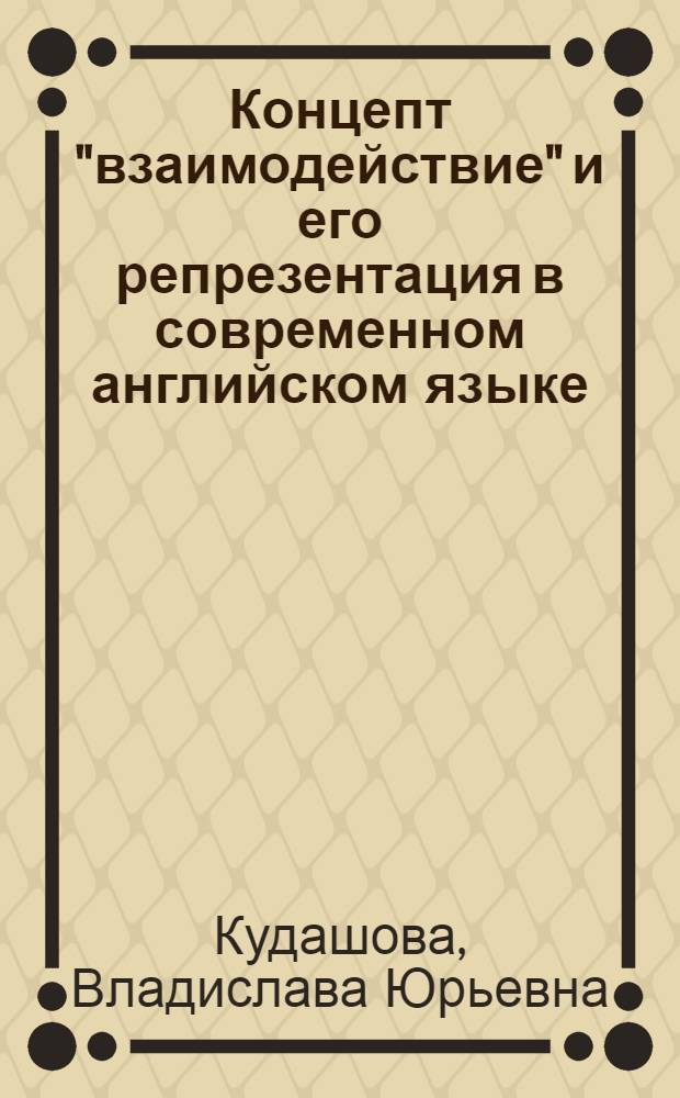 Концепт "взаимодействие" и его репрезентация в современном английском языке : автореф. дис. на соиск. учен. степ. канд. филол. наук : специальность 10.02.04 <Герм. яз.>