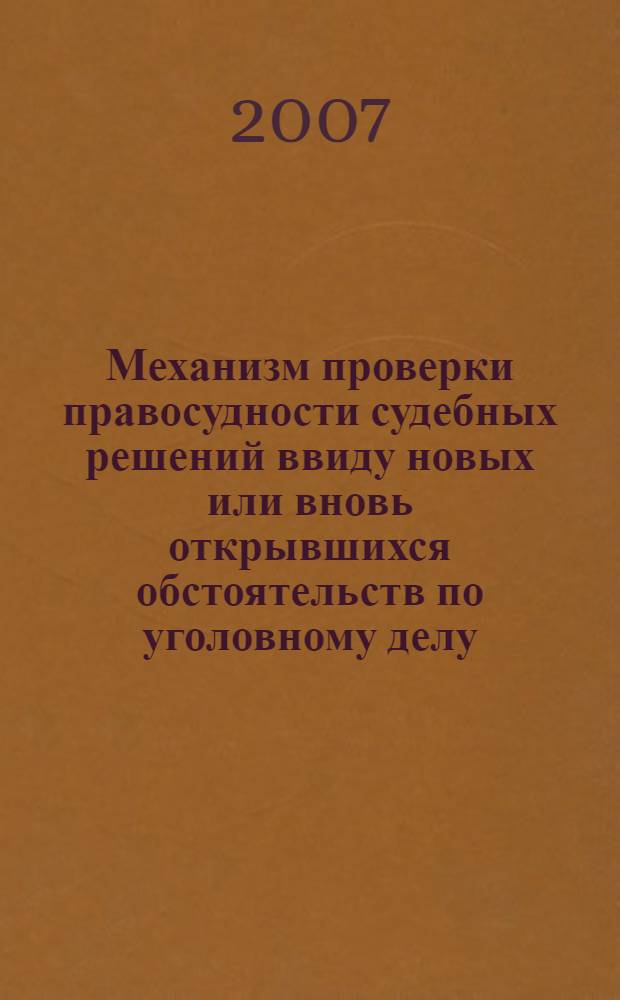 Механизм проверки правосудности судебных решений ввиду новых или вновь открывшихся обстоятельств по уголовному делу : автореф. дис. на соиск. учен. степ. канд. юрид. наук : специальность 12.00.09 <Уголов. процесс, криминалистика и судеб. экспертиза; оператив.-розыскная деятельность>