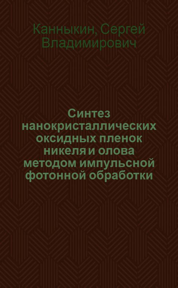 Синтез нанокристаллических оксидных пленок никеля и олова методом импульсной фотонной обработки : автореф. дис. на соиск. учен. степ. канд. физ.-мат. наук : специальность 01.04.07 <Физика конденсир. состояния>