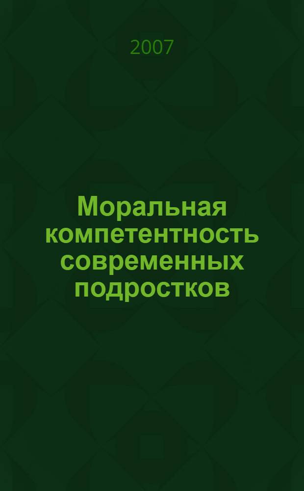 Моральная компетентность современных подростков: психологическое содержание и методы оценки : автореф. дис. на соиск. учен. степ. канд. психол. наук : специальность 19.00.13 <Психология развития, акмеология>