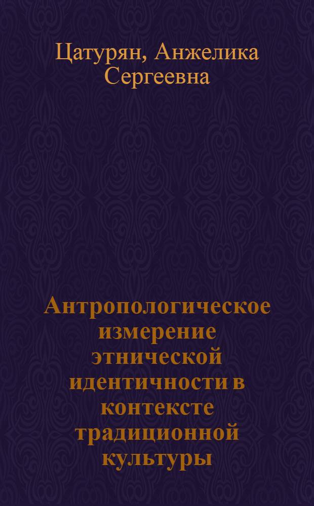 Антропологическое измерение этнической идентичности в контексте традиционной культуры : автореф. дис. на соиск. учен. степ. канд. филос. наук : специальность 09.00.13 <Религиоведение, филос. антропология, философия культуры>