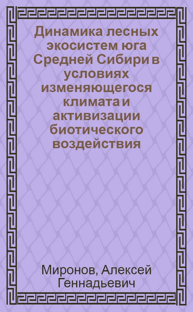 Динамика лесных экосистем юга Средней Сибири в условиях изменяющегося климата и активизации биотического воздействия : автореф. дис. на соиск. учен. степ. канд. с.-х. наук : специальность 03.00.16 <Экология>