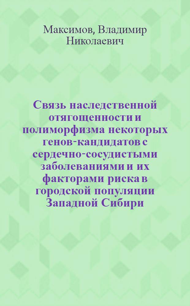 Связь наследственной отягощенности и полиморфизма некоторых генов-кандидатов с сердечно-сосудистыми заболеваниями и их факторами риска в городской популяции Западной Сибири : автореф. дис. на соиск. учен. степ. д-ра мед. наук : специальность 14.00.06 <Кардиология> : специальность 03.00.15 <Генетика>
