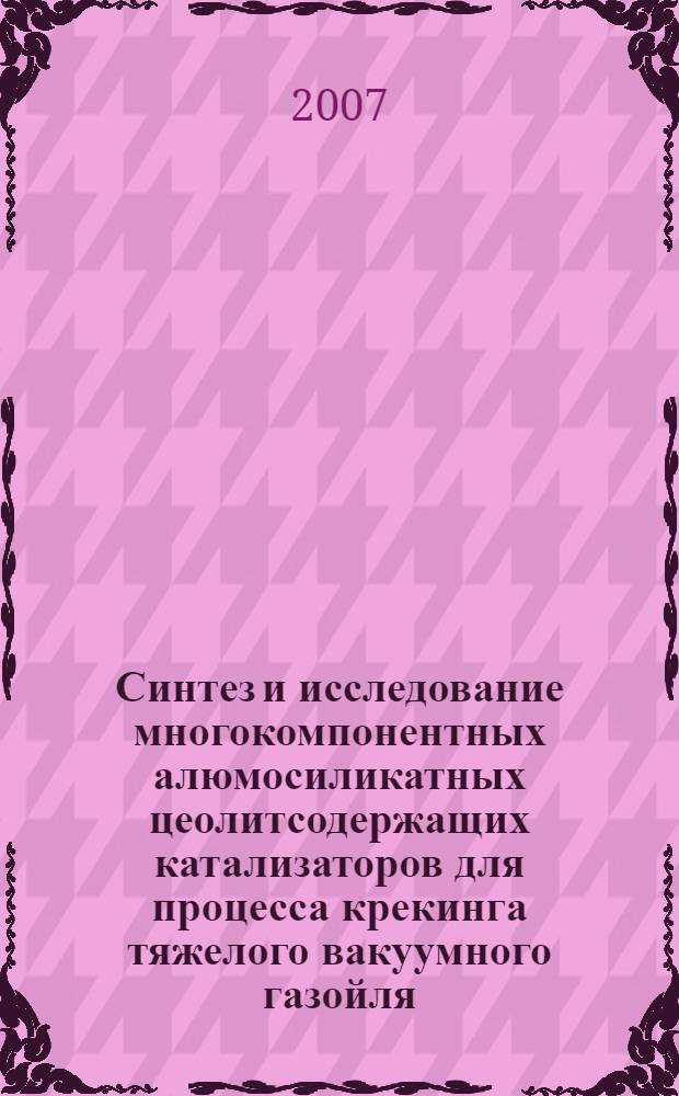 Синтез и исследование многокомпонентных алюмосиликатных цеолитсодержащих катализаторов для процесса крекинга тяжелого вакуумного газойля : автореф. дис. на соиск. учен. степ. канд. техн. наук : специальность 02.00.15 <Катализ> : специальность 05.17.07 <Химия и технология топлива и спец. продуктов>