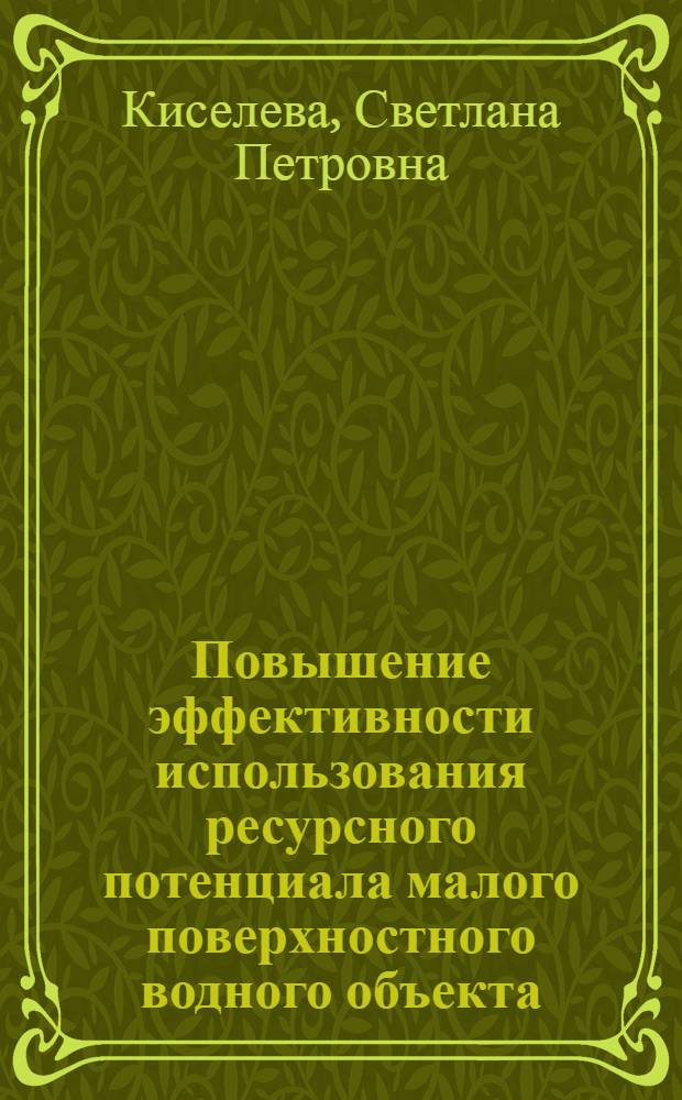 Повышение эффективности использования ресурсного потенциала малого поверхностного водного объекта : автореф. дис. на соиск. учен. степ. канд. экон. наук : специальность 08.00.05 <Экономика и упр. нар. хоз-вом>