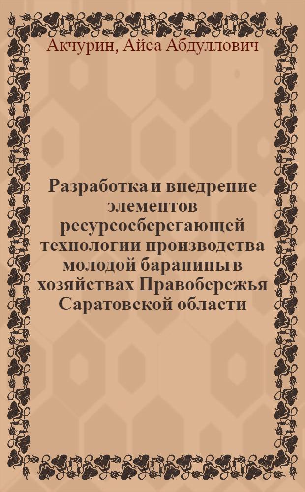 Разработка и внедрение элементов ресурсосберегающей технологии производства молодой баранины в хозяйствах Правобережья Саратовской области : автореф. дис. на соиск. учен. степ. канд. с.-х. наук : специальность 06.02.04 <Част. зоотехния, технология пр-ва продуктов животноводства>