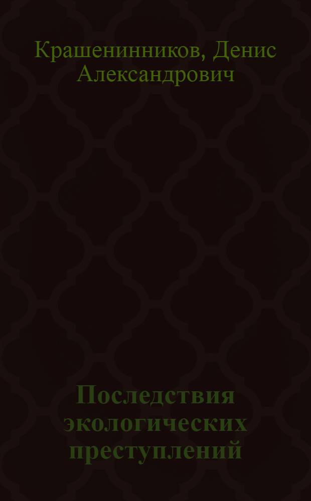 Последствия экологических преступлений:(понятие,виды,общая характеристика) : автореф. дис. на соиск. учен. степ. канд. юрид. наук : специальность 12.00.08 <Уголов. право и криминология; уголов.-исполнит. право>