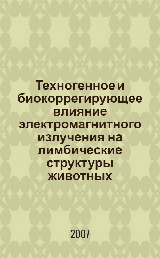 Техногенное и биокоррегирующее влияние электромагнитного излучения на лимбические структуры животных : автореф. дис. на соиск. учен. степ. д-ра биол. наук : специальность 03.00.16 <Экология>