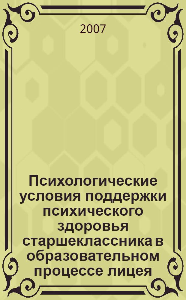 Психологические условия поддержки психического здоровья старшеклассника в образовательном процессе лицея : автореф. дис. на соиск. учен. степ. канд. психол. наук : специальность 19.00.07 <Пед. психология>