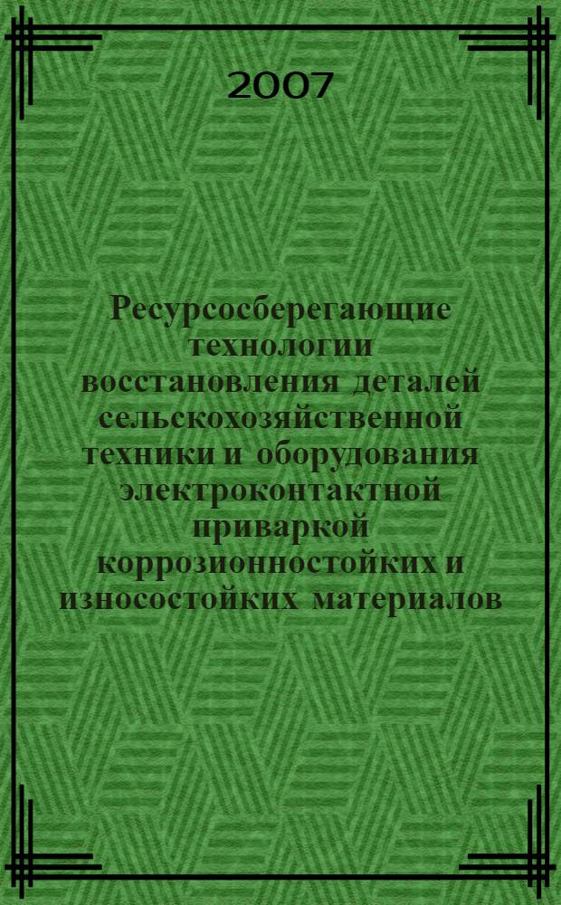 Ресурсосберегающие технологии восстановления деталей сельскохозяйственной техники и оборудования электроконтактной приваркой коррозионностойких и износостойких материалов : автореф. дис. на соиск. учен. степ. д-ра техн. наук : специальность 05.20.03 <Технологии и средства техн. обслуживания в сел. хоз-ве>