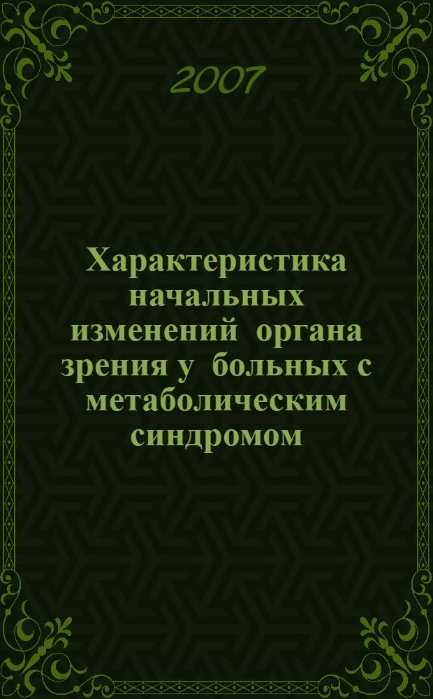 Характеристика начальных изменений органа зрения у больных с метаболическим синдромом. Возможность коррекции : автореф. дис. на соиск. учен. степ. канд. мед. наук : специальность 14.00.05 <Внутрен. болезни> : специальность 14.00.08 <Глазные болезни>