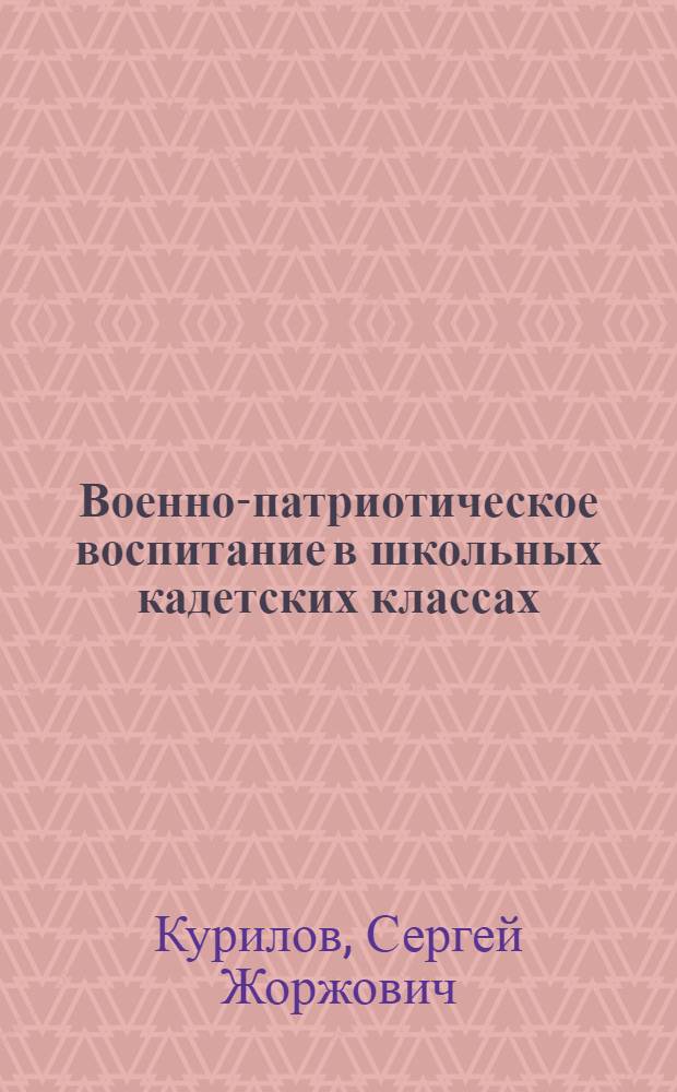 Военно-патриотическое воспитание в школьных кадетских классах : автореф. дис. на соиск. учен. степ. канд. пед. наук : специальность 13.00.01 <Общ. педагогика, история педагогики и образования>
