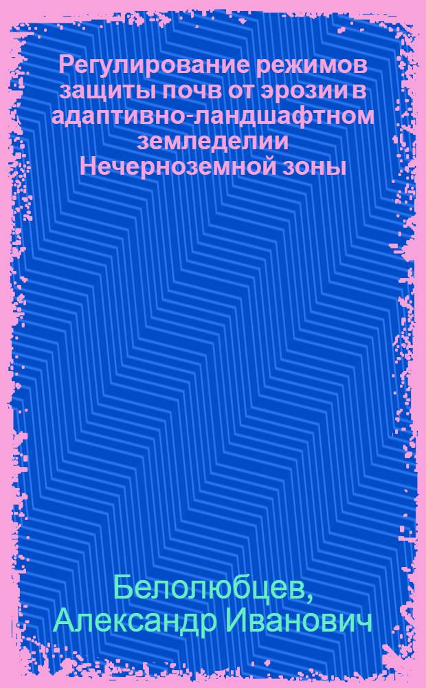Регулирование режимов защиты почв от эрозии в адаптивно-ландшафтном земледелии Нечерноземной зоны : автореф. дис. на соиск. учен. степ. д-ра с.-х. наук : специальность 06.01.01 <Общ. земледелие>