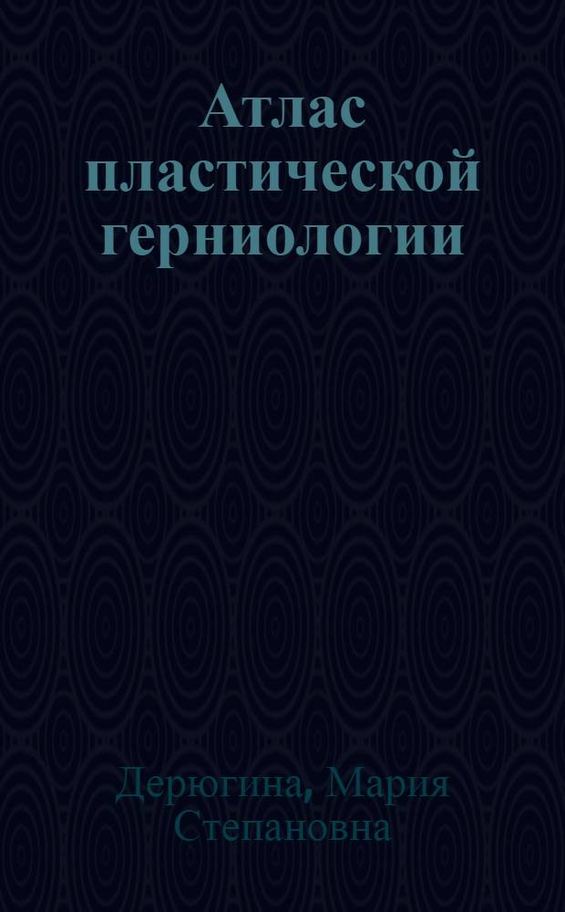 Атлас пластической герниологии : учебное пособие : для студентов, обучающихся по специальностям 040100-лечебное дело, 040200-педиатрия