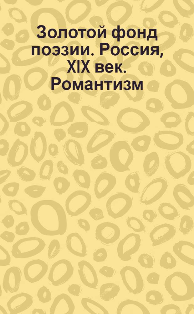 Золотой фонд поэзии. Россия, XIX век. Романтизм : сборник