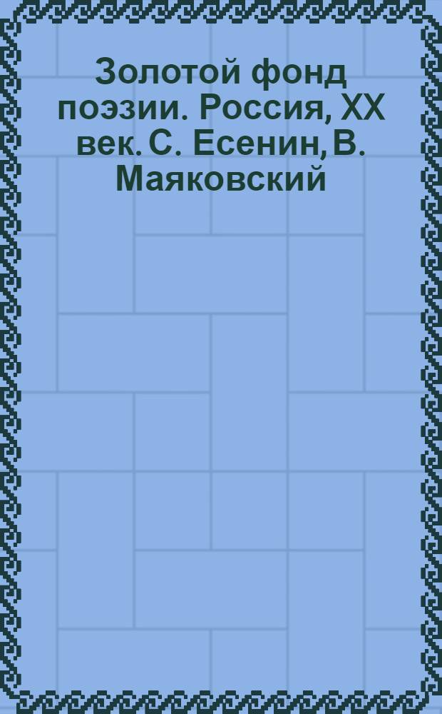 Золотой фонд поэзии. Россия, XX век. С. Есенин, В. Маяковский : сборник стихов и поэм