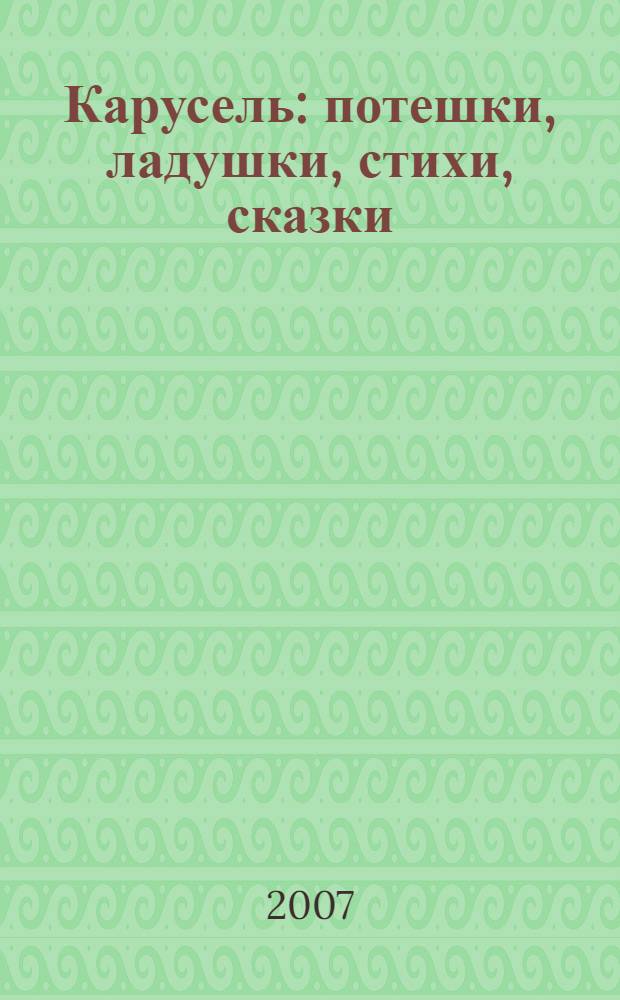 Карусель : потешки, ладушки, стихи, сказки : для чтения взрослыми детям