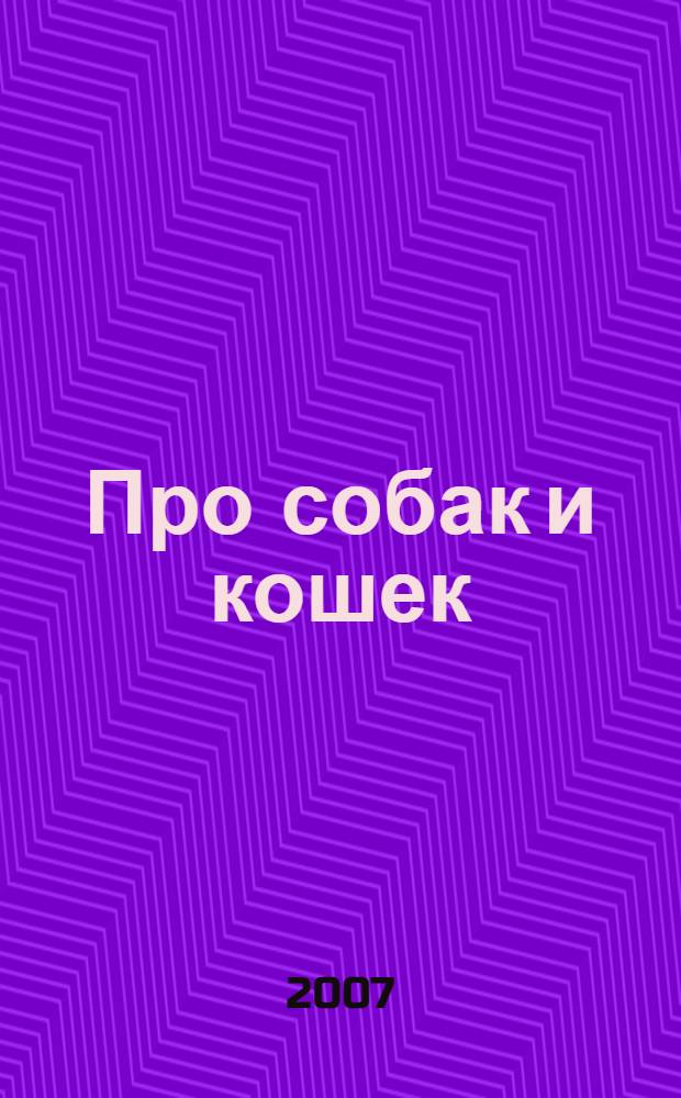 Про собак и кошек : моя первая книга о животных : для дошкольного возраста