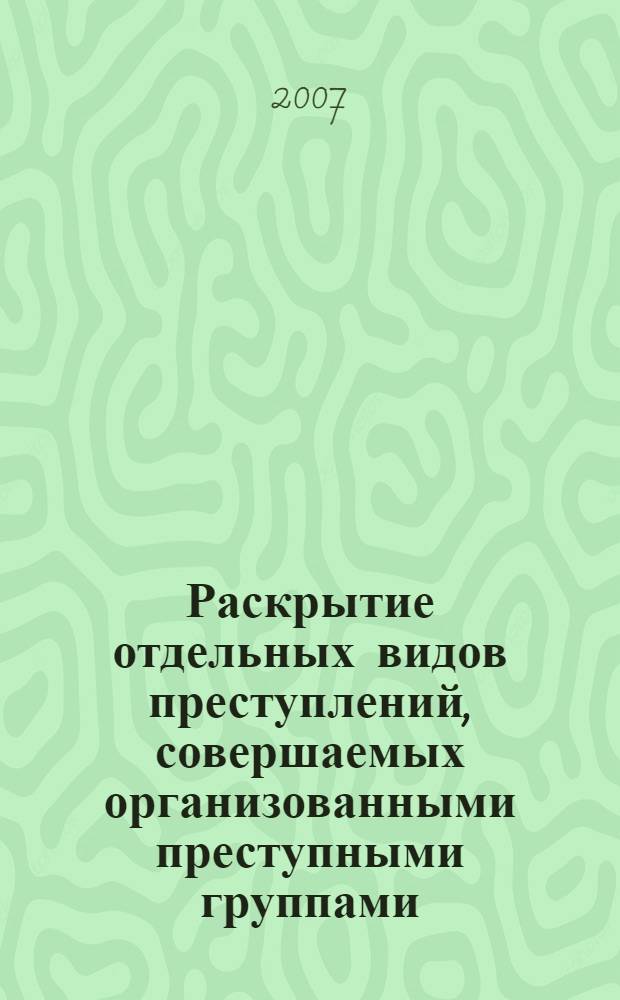 Раскрытие отдельных видов преступлений, совершаемых организованными преступными группами : учебное пособие : по специальностям 030505.65 Правоохранительная деятельность, 030501.65 Юриспруденция