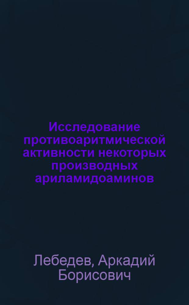 Исследование противоаритмической активности некоторых производных ариламидоаминов : автореферат диссертации на соискание ученой степени к.м.н. : специальность 14.00.25