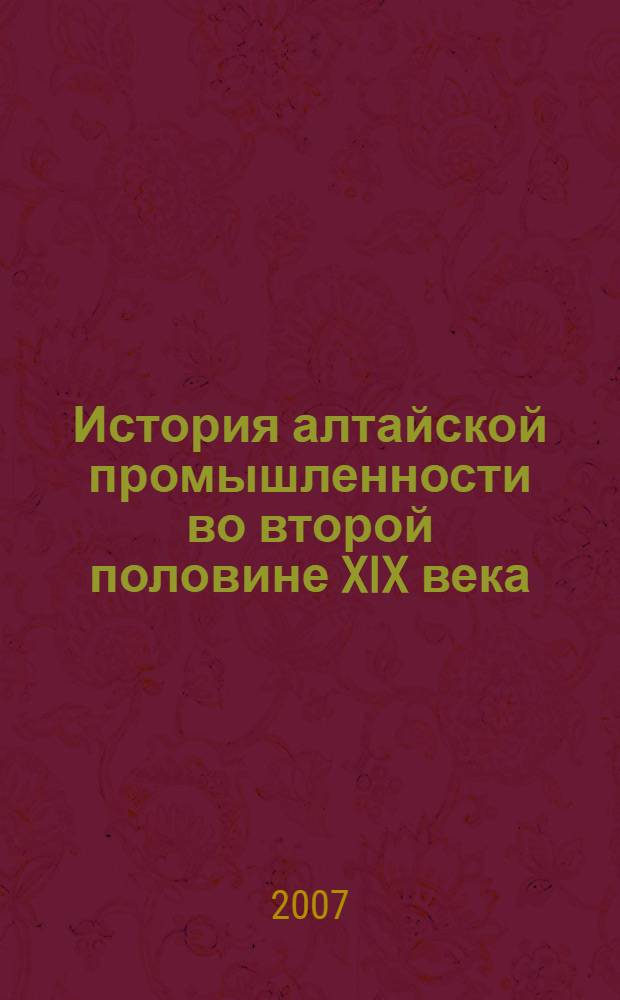 История алтайской промышленности во второй половине XIX века : монография