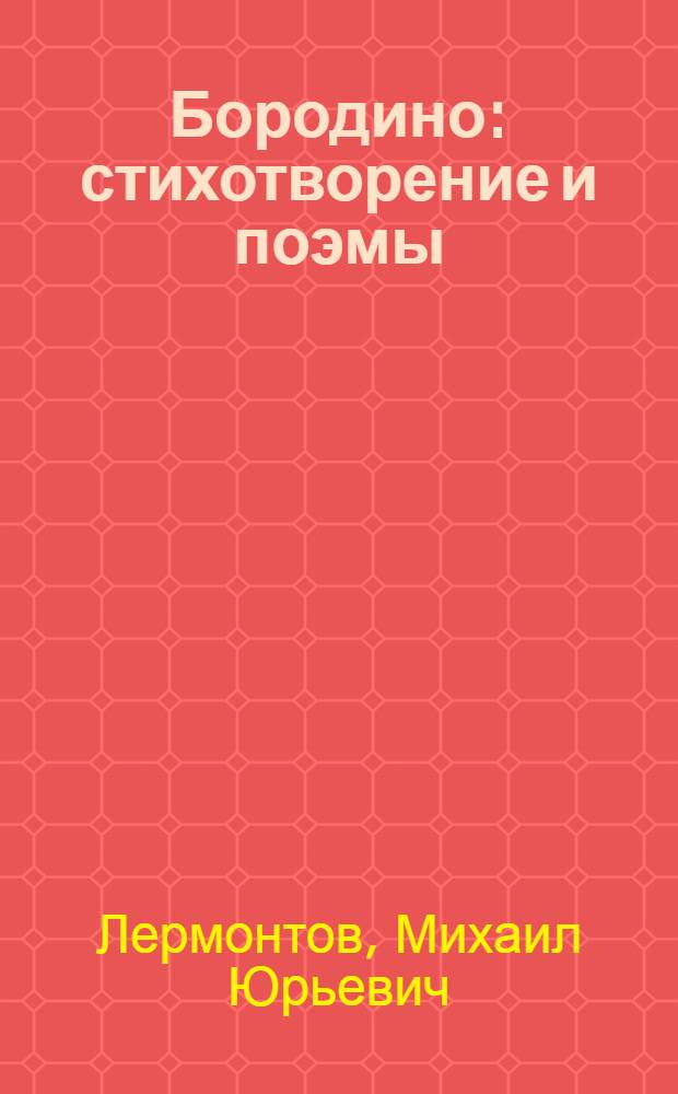 Бородино : стихотворение и поэмы : для младшего и среднего школьного возраста