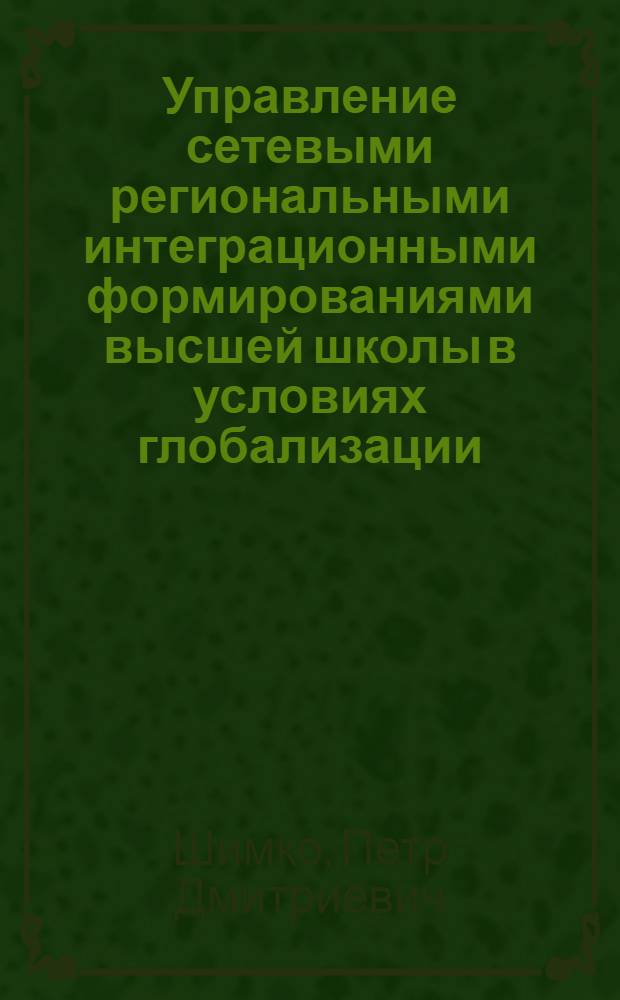 Управление сетевыми региональными интеграционными формированиями высшей школы в условиях глобализации : монография