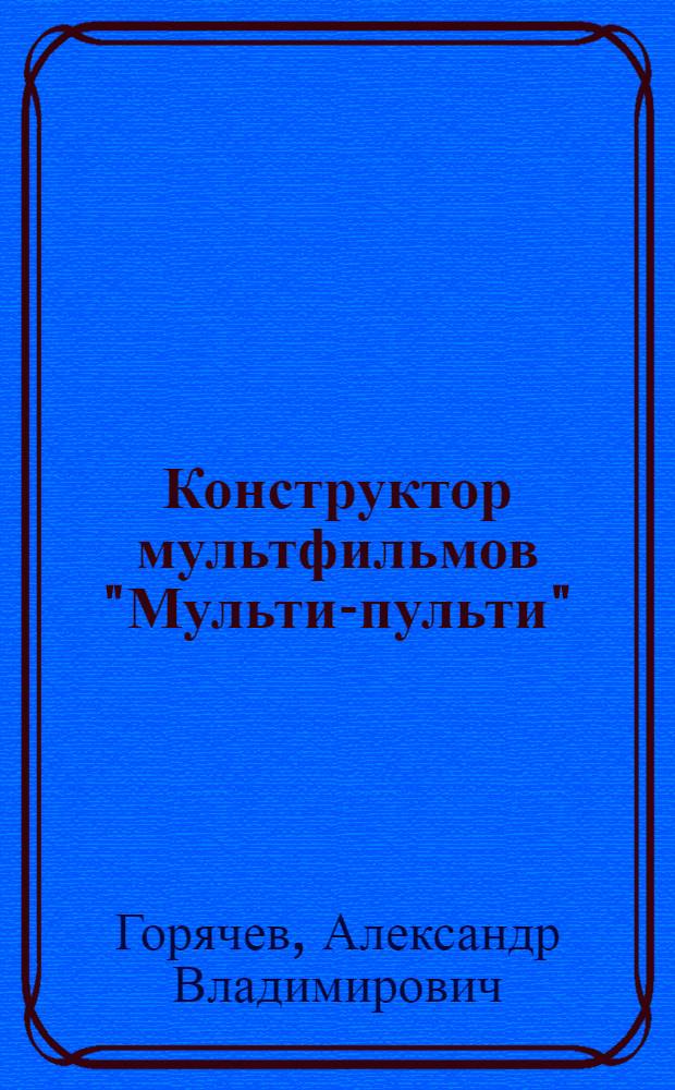 Конструктор мультфильмов "Мульти-пульти" : справочник-практикум для школьников : учебное пособие