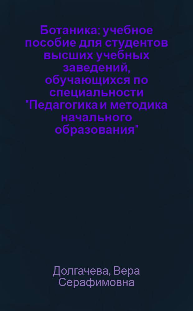 Ботаника : учебное пособие для студентов высших учебных заведений, обучающихся по специальности "Педагогика и методика начального образования"
