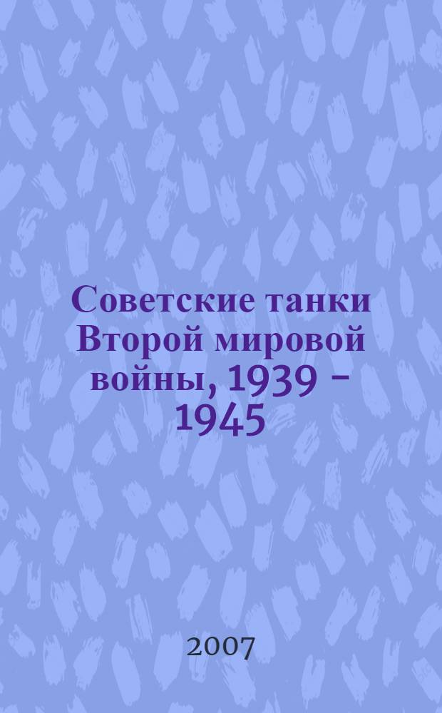 Советские танки Второй мировой войны, 1939 - 1945 : бронированный кулак Сталина