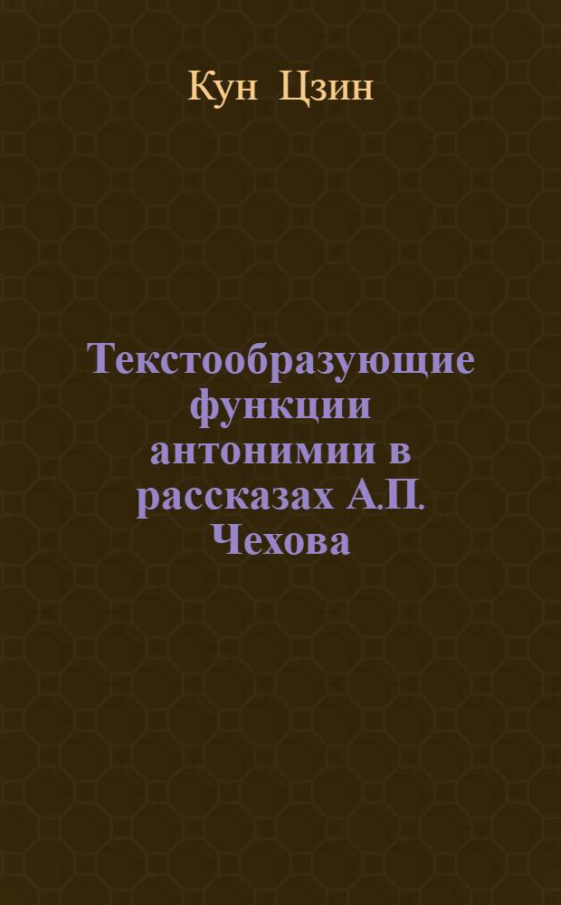 Текстообразующие функции антонимии в рассказах А.П. Чехова : автореферат диссертации на соискание ученой степени к.филол.н. : специальность 10.02.01