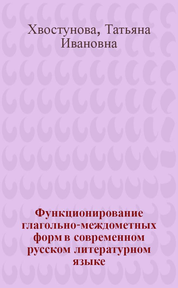 Функционирование глагольно-междометных форм в современном русском литературном языке : автореферат диссертации на соискание ученой степени к.филол.н. : специальность 10.02.01