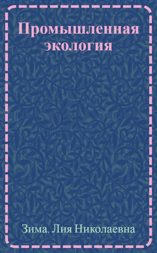Промышленная экология : учебное пособие для студентов специальностей 280202 - Инженерная защита окружающей среды, 280302 - Комплексное использование и охрана водных ресурсов, 280401 - Мелиорация, рекультивация и охрана земель