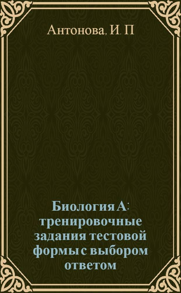 Биология А: тренировочные задания тестовой формы с выбором ответом: раб. тетр.