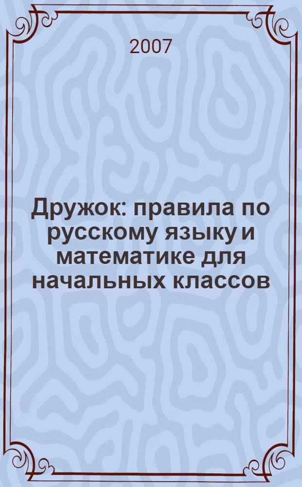 Дружок : правила по русскому языку и математике для начальных классов : справочник