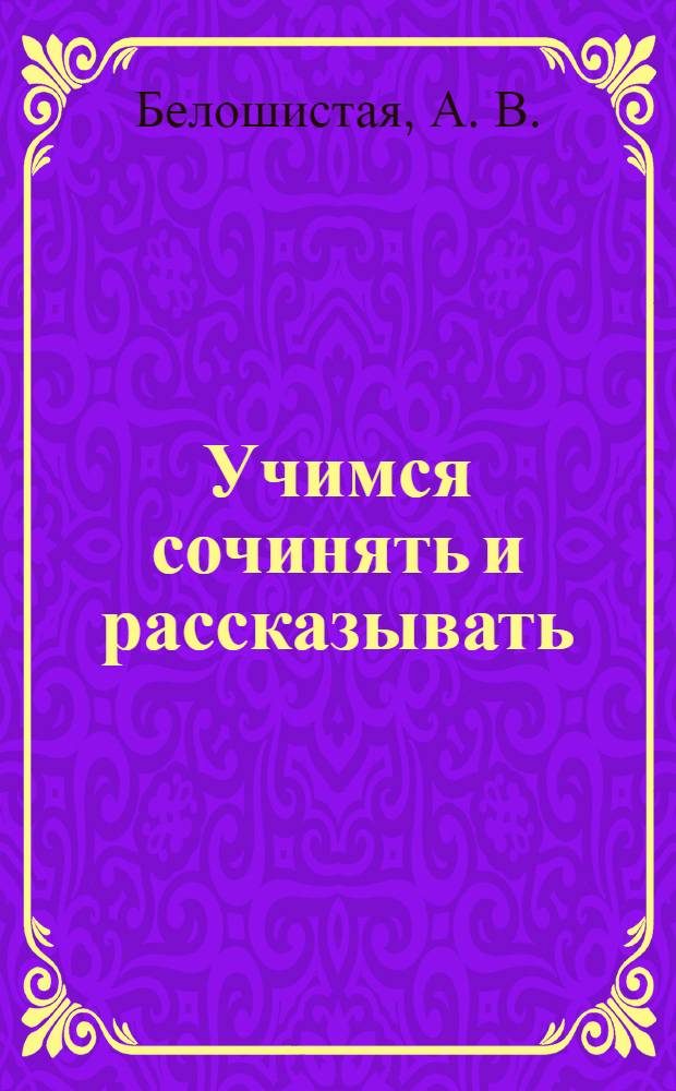 Учимся сочинять и рассказывать: тетрадь для детей 5-6 лет.