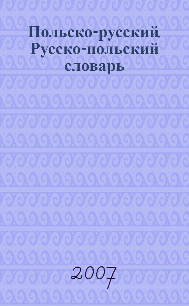 Польско-русский. Русско-польский словарь = Polsko-rosyjski. Rosyjsko-polski słownic : около 10000 слов и словосочетаний