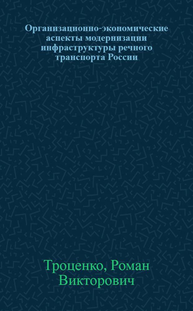 Организационно-экономические аспекты модернизации инфраструктуры речного транспорта России : (на примере Московского бассейна) : автореф. дис. на соиск. учен. степ. канд. экон. наук : специальность 08.00.05 <Экономика и упр. нар. хоз-вом>