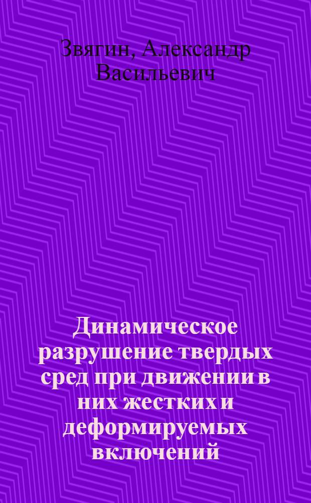 Динамическое разрушение твердых сред при движении в них жестких и деформируемых включений : автореф. дис. на соиск. учен. степ. д-ра физ.-мат. наук : специальность 01.02.04 <Механика деформируемого твердого тела>
