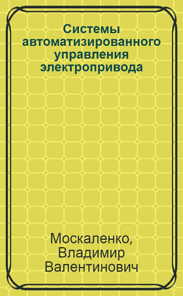 Системы автоматизированного управления электропривода : учебник : для студентов средних специальных учебных заведений