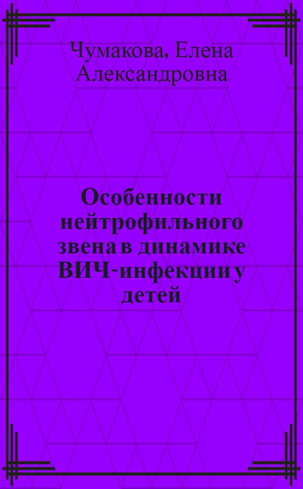 Особенности нейтрофильного звена в динамике ВИЧ-инфекции у детей : автореферат диссертации на соискание ученой степени к.б.н. : специальность 14.00.36