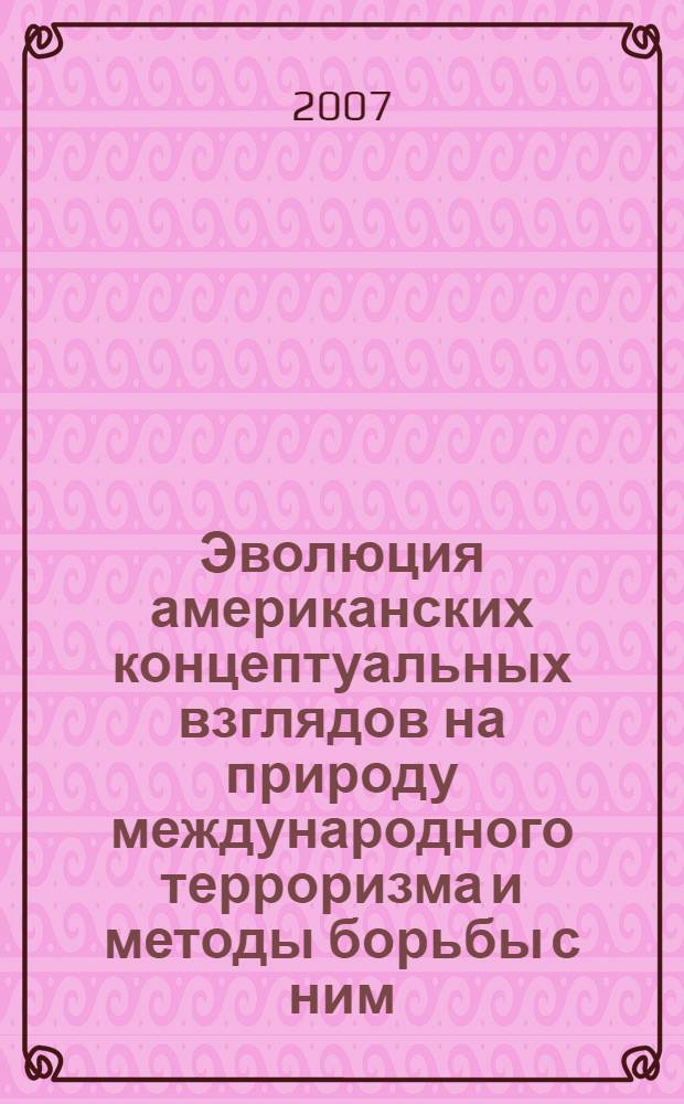 Эволюция американских концептуальных взглядов на природу международного терроризма и методы борьбы с ним (2001 - 2004 гг.) : автореф. дис. на соиск. учен. степ. канд. ист. наук : специальность 07.00.03 <Всеобщ. история>