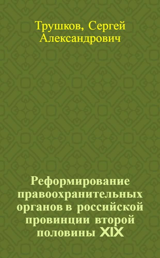 Реформирование правоохранительных органов в российской провинции второй половины XIX - начала XX в. : (на материалах Вятской губернии)