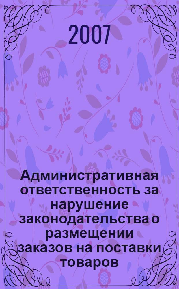 Административная ответственность за нарушение законодательства о размещении заказов на поставки товаров, выполнение работ, оказание услуг для государственных и муниципальных нужд : автореф. дис. на соиск. учен. степ. канд. юрид. наук : специальность 12.00.14 <Адм. право, финансовое право, информ. право>