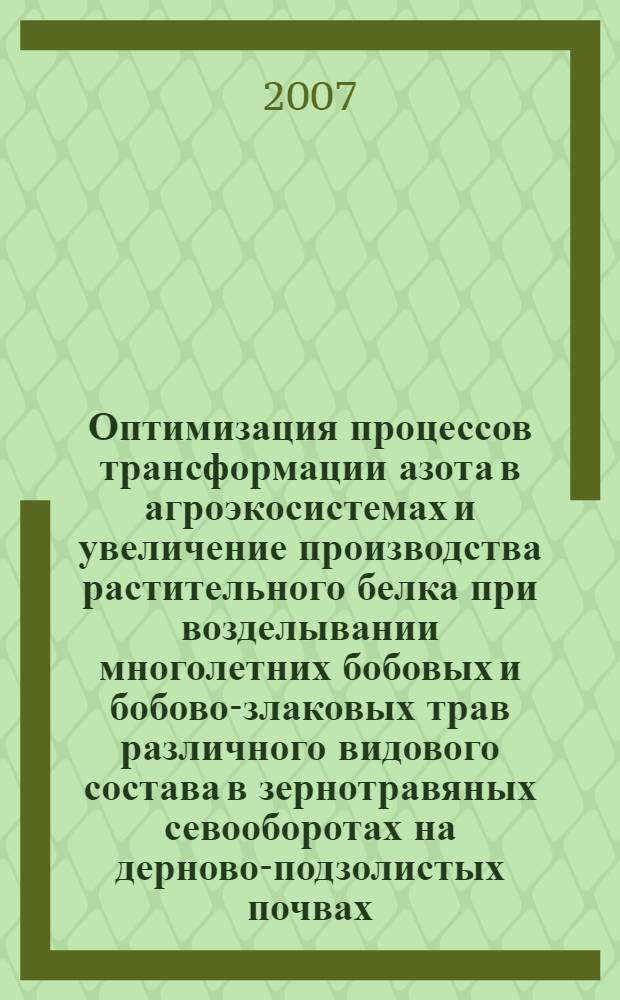 Оптимизация процессов трансформации азота в агроэкосистемах и увеличение производства растительного белка при возделывании многолетних бобовых и бобово-злаковых трав различного видового состава в зернотравяных севооборотах на дерново-подзолистых почвах : автореф. дис. на соиск. учен. степ. канд. с.-х. наук : специальность 06.01.09 <Растениеводство>